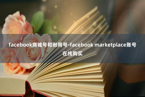 facebook商城号和耐用号-facebook marketplace账号在线购买